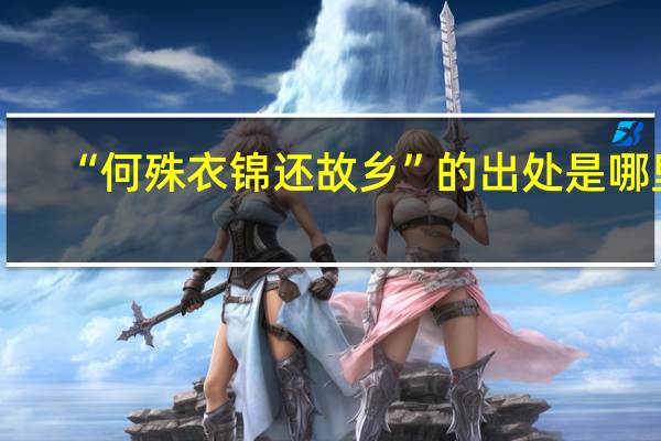 “何殊衣锦还故乡”的出处是哪里