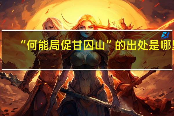 “何能局促甘囚山”的出处是哪里