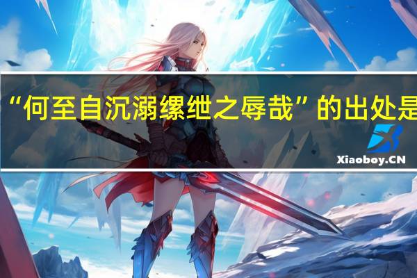 “何至自沉溺缧绁之辱哉”的出处是哪里