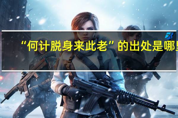 “何计脱身来此老”的出处是哪里