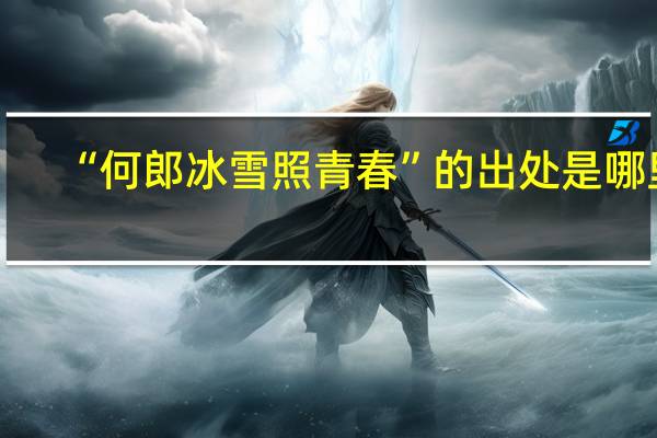 “何郎冰雪照青春”的出处是哪里