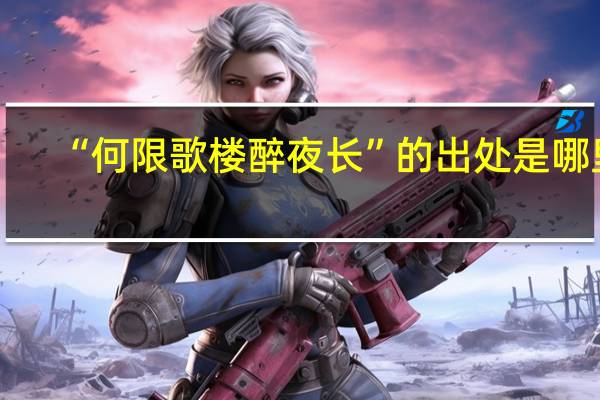 “何限歌楼醉夜长”的出处是哪里