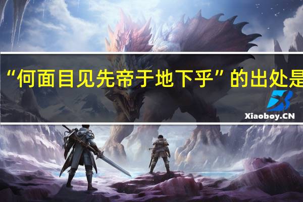 “何面目见先帝于地下乎”的出处是哪里