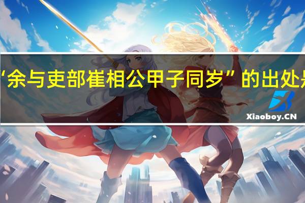 “余与吏部崔相公甲子同岁”的出处是哪里