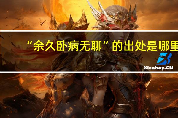 “余久卧病无聊”的出处是哪里