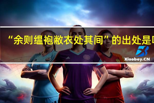 “余则缊袍敝衣处其间”的出处是哪里