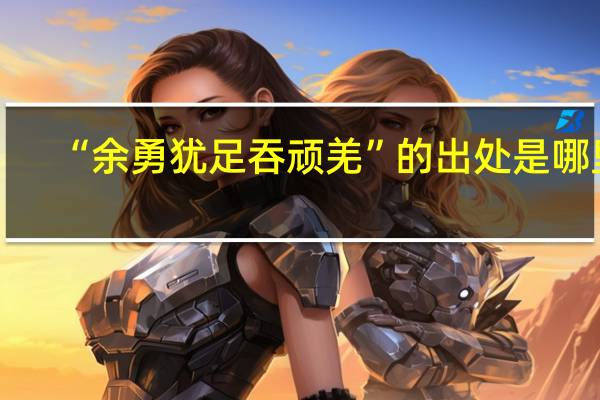 “余勇犹足吞顽羌”的出处是哪里