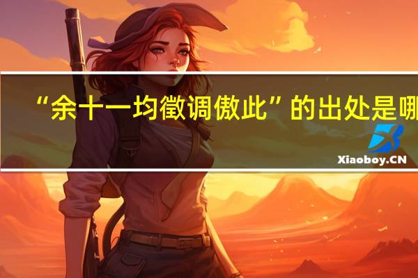 “余十一均徵调傲此”的出处是哪里