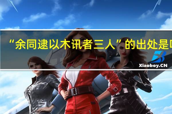 “余同逮以木讯者三人”的出处是哪里