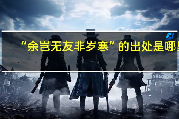 “余岂无友非岁寒”的出处是哪里