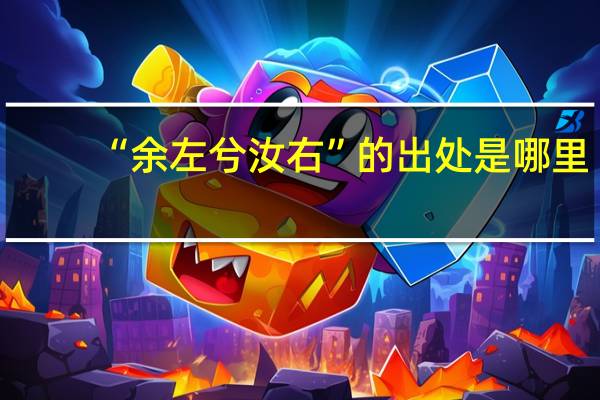“余左兮汝右”的出处是哪里