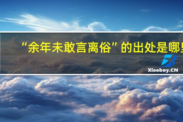 “余年未敢言离俗”的出处是哪里