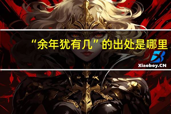 “余年犹有几”的出处是哪里