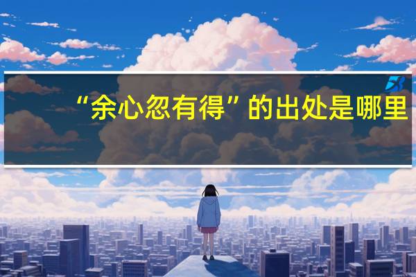 “余心忽有得”的出处是哪里
