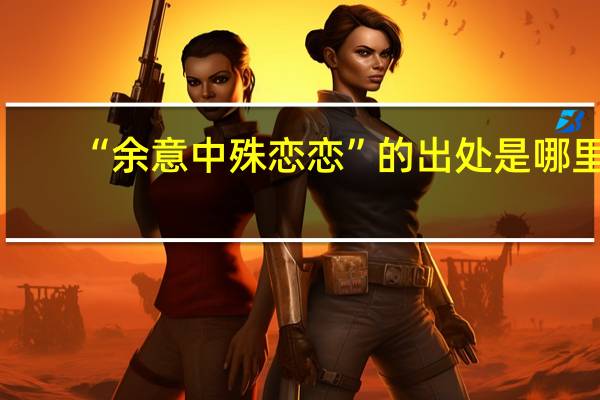 “余意中殊恋恋”的出处是哪里