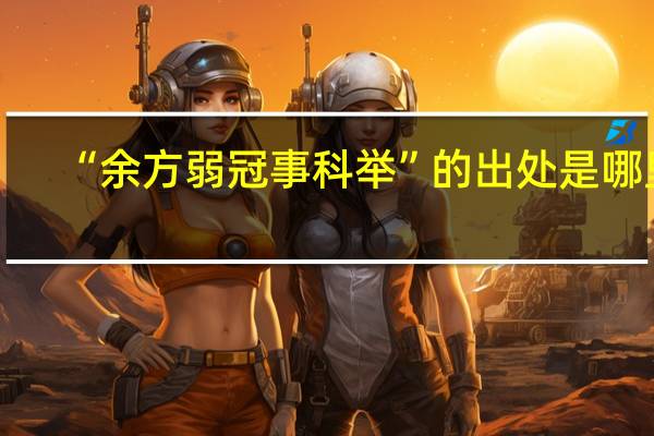 “余方弱冠事科举”的出处是哪里