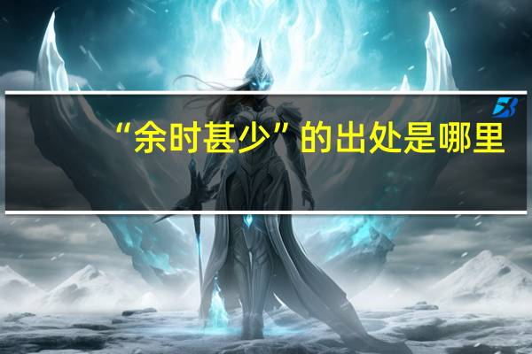 “余时甚少”的出处是哪里