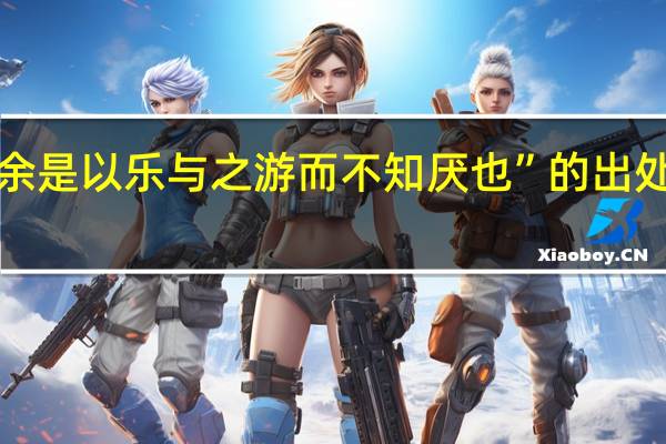 “余是以乐与之游而不知厌也”的出处是哪里