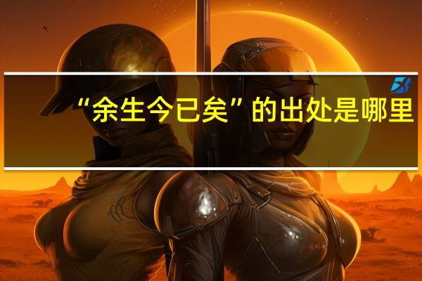 “余生今已矣”的出处是哪里