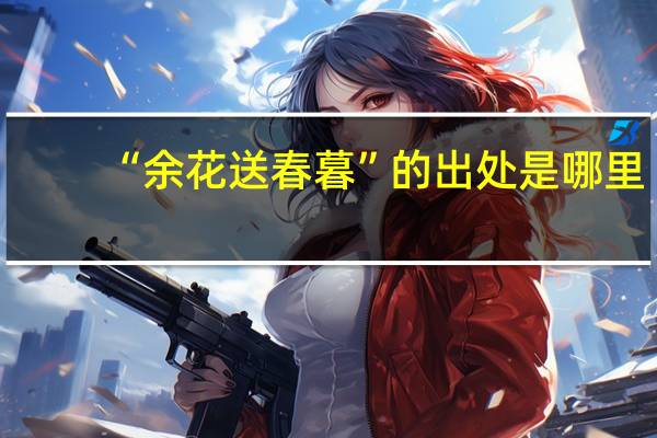 “余花送春暮”的出处是哪里