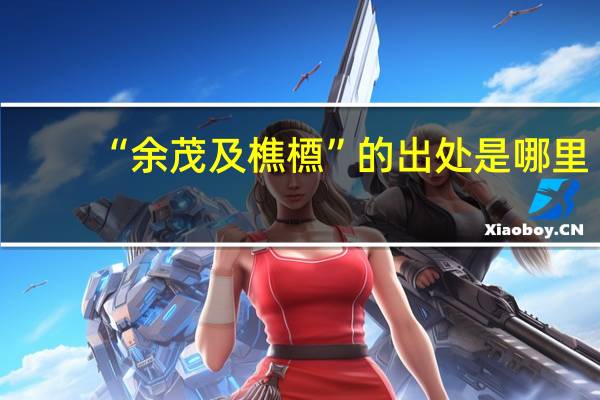 “余茂及樵槱”的出处是哪里