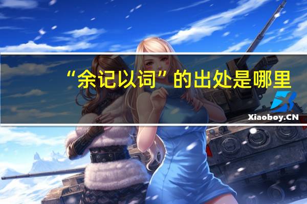 “余记以词”的出处是哪里