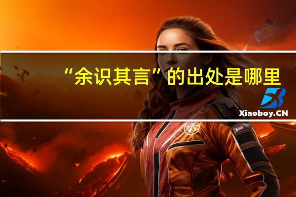 “余识其言”的出处是哪里