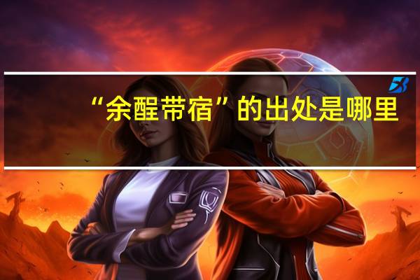 “余酲带宿”的出处是哪里
