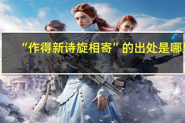 “作得新诗旋相寄”的出处是哪里