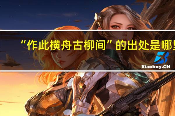 “作此横舟古柳间”的出处是哪里