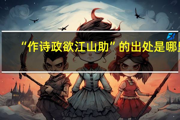 “作诗政欲江山助”的出处是哪里