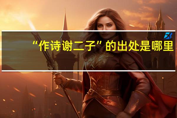 “作诗谢二子”的出处是哪里