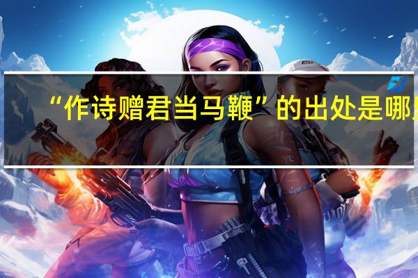 “作诗赠君当马鞭”的出处是哪里