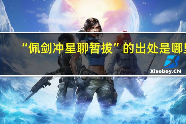“佩剑冲星聊暂拔”的出处是哪里