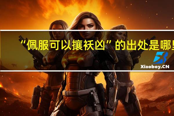 “佩服可以攘袄凶”的出处是哪里