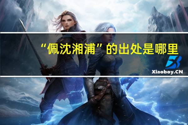 “佩沈湘浦”的出处是哪里
