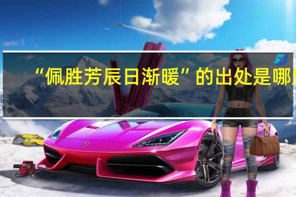 “佩胜芳辰日渐暖”的出处是哪里