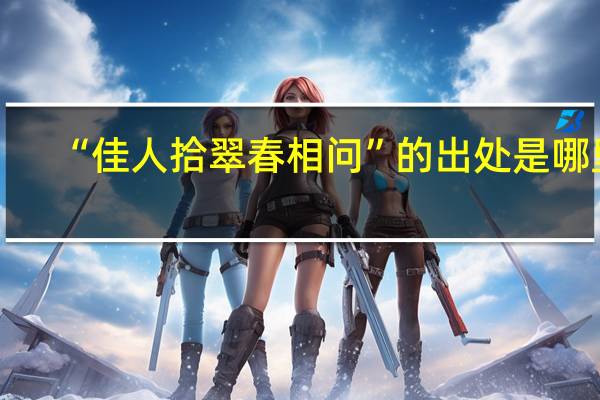 “佳人拾翠春相问”的出处是哪里