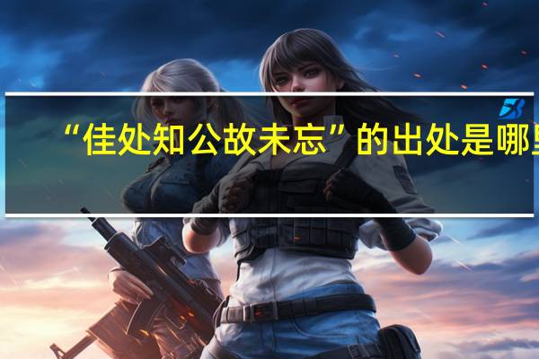 “佳处知公故未忘”的出处是哪里