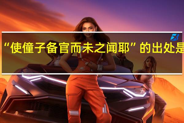 “使僮子备官而未之闻耶”的出处是哪里