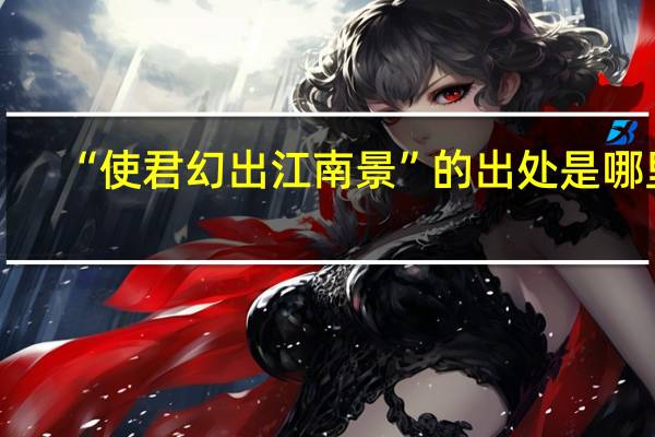 “使君幻出江南景”的出处是哪里