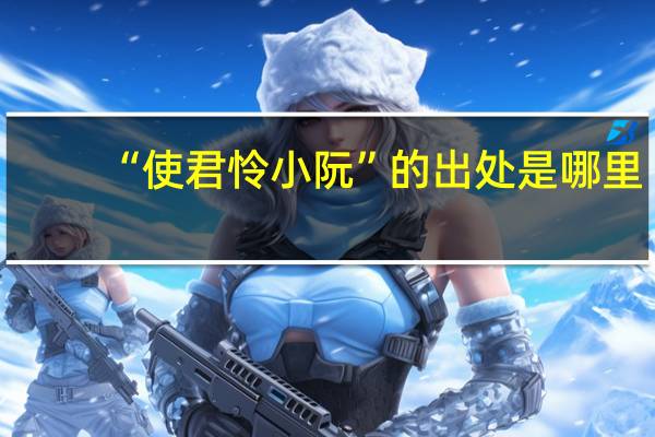“使君怜小阮”的出处是哪里