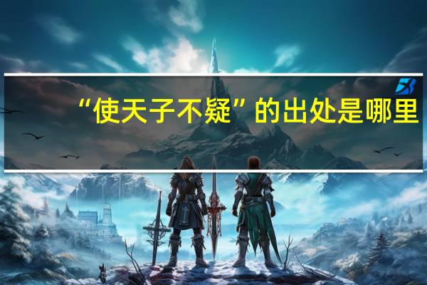 “使天子不疑”的出处是哪里