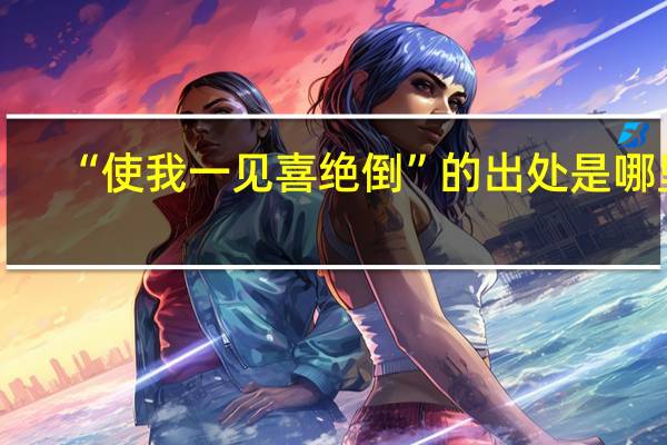 “使我一见喜绝倒”的出处是哪里