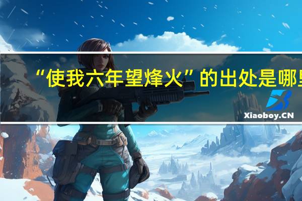 “使我六年望烽火”的出处是哪里