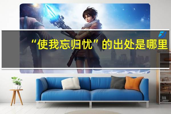 “使我忘归忧”的出处是哪里