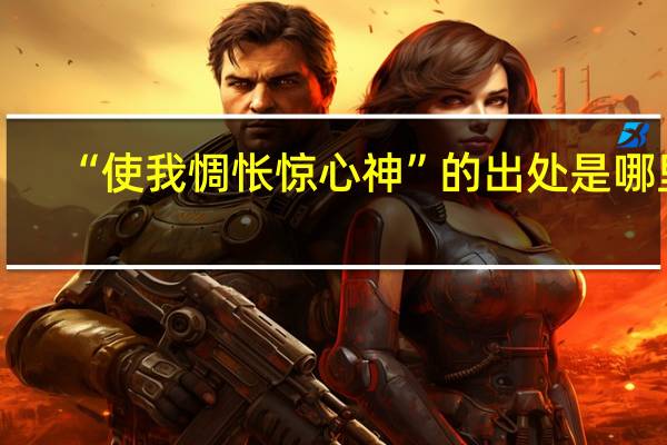 “使我惆怅惊心神”的出处是哪里