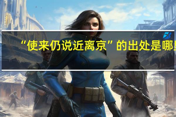 “使来仍说近离京”的出处是哪里
