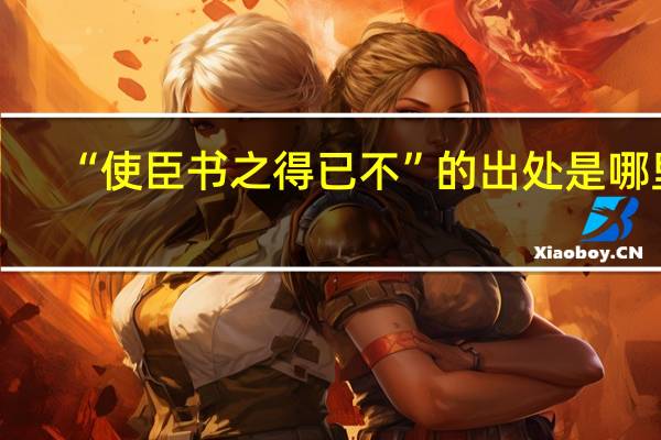 “使臣书之得已不”的出处是哪里