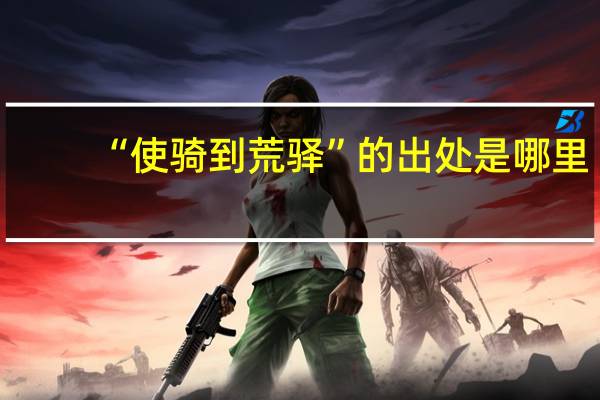 “使骑到荒驿”的出处是哪里